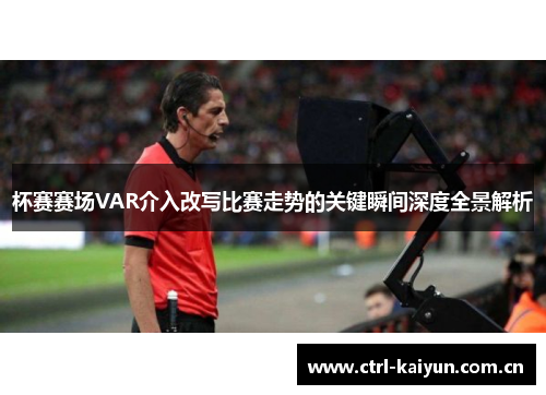 杯赛赛场VAR介入改写比赛走势的关键瞬间深度全景解析 杯赛赛场VAR介入改写比赛走势的关键瞬间深度全景解析